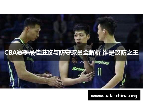 CBA赛季最佳进攻与防守球员全解析 谁是攻防之王