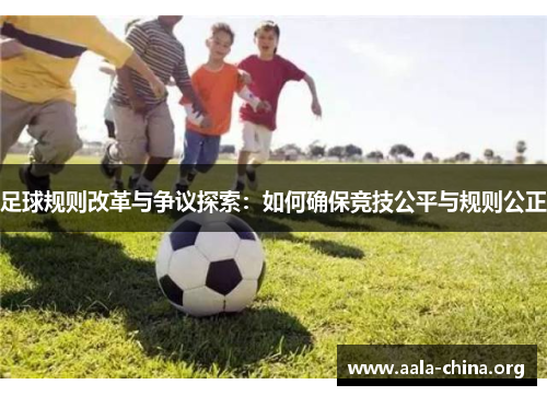 足球规则改革与争议探索：如何确保竞技公平与规则公正