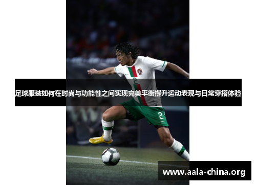 足球服装如何在时尚与功能性之间实现完美平衡提升运动表现与日常穿搭体验