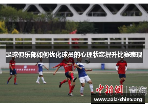 足球俱乐部如何优化球员的心理状态提升比赛表现