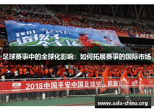 足球赛事中的全球化影响：如何拓展赛事的国际市场